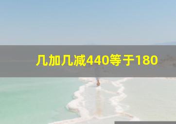 几加几减440等于180。