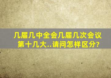 几届几中全会,几届几次会议,第十几大..请问怎样区分?