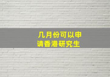 几月份可以申请香港研究生 