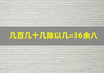 几百几十几除以几=36余八