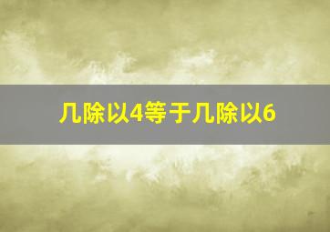 几除以4等于几除以6