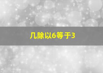 几除以6等于3(