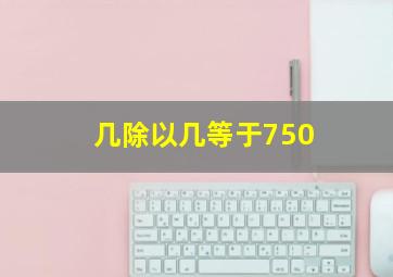 几除以几等于750