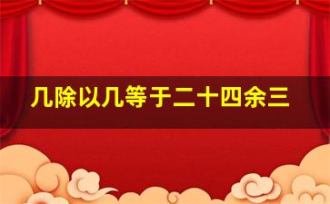 几除以几等于二十四余三