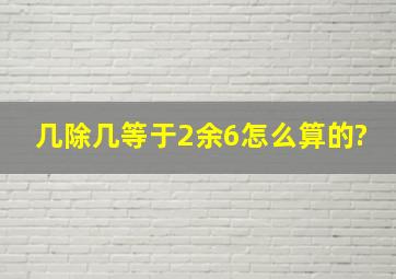 几除几等于2余6,怎么算的?