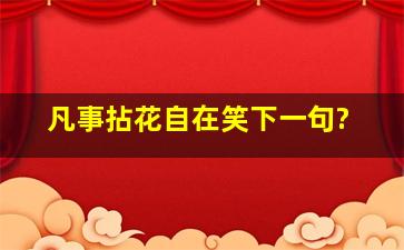 凡事拈花自在笑下一句?