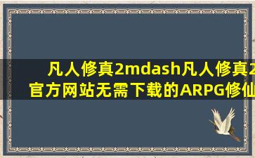 凡人修真2—凡人修真2官方网站无需下载的ARPG修仙游戏