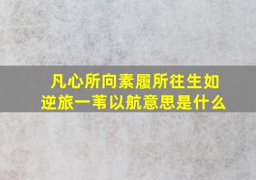 凡心所向素履所往;生如逆旅一苇以航意思是什么