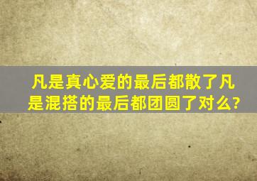 凡是真心爱的最后都散了,凡是混搭的最后都团圆了对么?