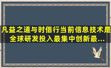 凡益之道,与时偕行。当前,信息技术是全球研发投入最集中、创新最...