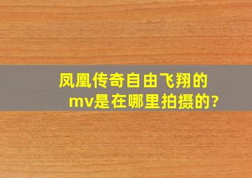 凤凰传奇自由飞翔的mv是在哪里拍摄的?