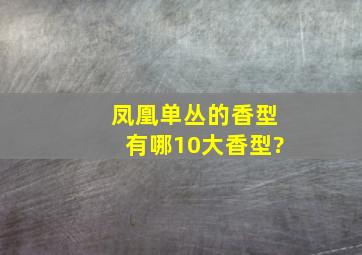 凤凰单丛的香型有哪10大香型?