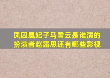 凤囚凰妃子马雪云是谁演的,扮演者赵露思还有哪些影视