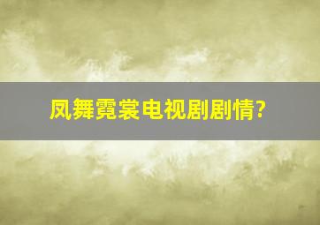 凤舞霓裳电视剧剧情?