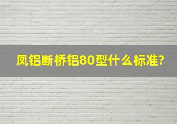 凤铝断桥铝80型什么标准?