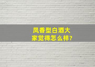 凤香型白酒,大家觉得,怎么样?