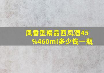 凤香型精品西凤酒45%460ml多少钱一瓶