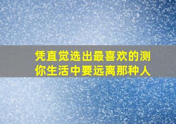 凭直觉选出最喜欢的测你生活中要远离那种人