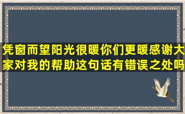 凭窗而望,阳光很暖,你们更暖,感谢大家对我的帮助这句话有错误之处吗