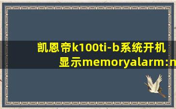 凯恩帝k100ti-b系统开机显示memoryalarm:n0.6watchdogalarm报警