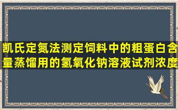 凯氏定氮法测定饲料中的粗蛋白含量,蒸馏用的氢氧化钠溶液试剂浓度...