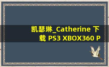 凯瑟琳_Catherine 下载 PS3 XBOX360 PC版 电脑 PSP