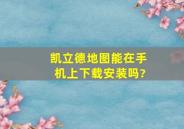 凯立德地图能在手机上下载安装吗?