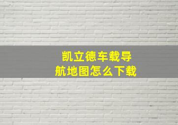 凯立德车载导航地图怎么下载