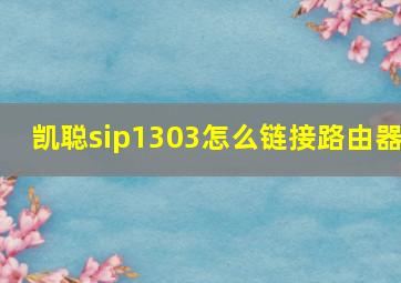 凯聪sip1303怎么链接路由器