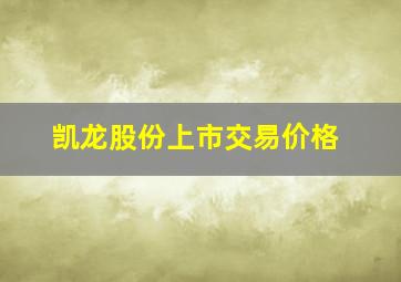 凯龙股份上市交易价格