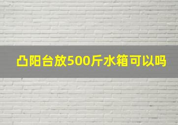 凸阳台放500斤水箱可以吗