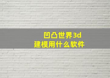 凹凸世界3d建模用什么软件