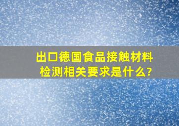 出口德国食品接触材料检测相关要求是什么?