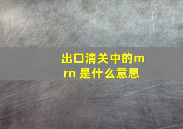 出口清关中的mrn 是什么意思