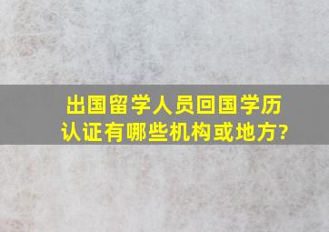 出国留学人员回国学历认证有哪些机构或地方?