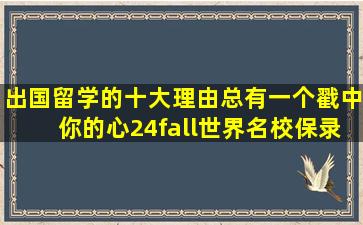 出国留学的十大理由,总有一个戳中你的心,24fall世界名校保录取