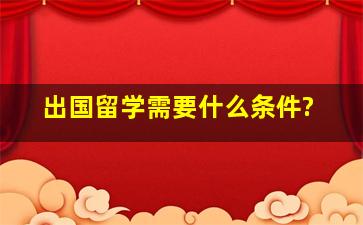 出国留学需要什么条件?