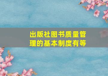 出版社图书质量管理的基本制度有()等。