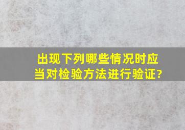 出现下列哪些情况时,应当对检验方法进行验证?()