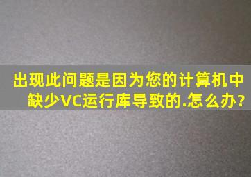 出现此问题是因为您的计算机中缺少VC运行库导致的.怎么办?