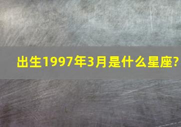 出生1997年3月是什么星座?