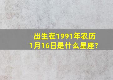 出生在1991年农历1月16日是什么星座?