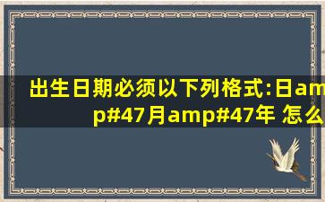 出生日期必须以下列格式:日/月/年 怎么写