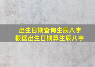 出生日期查询生辰八字,根据出生日期算生辰八字