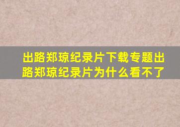 出路郑琼纪录片下载专题出路郑琼纪录片为什么看不了