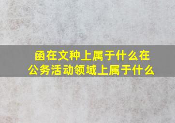 函在文种上属于什么在公务活动领域上属于什么