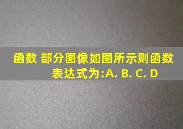 函数 部分图像如图所示,则函数表达式为:( ) A. B. C. D