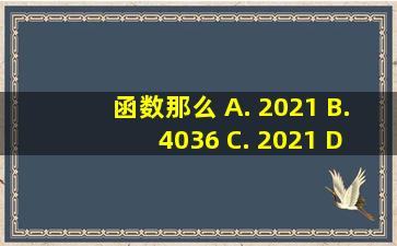 函数,那么 A. 2021 B. 4036 C. 2021 D. 4038