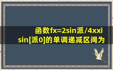 函数f(x)=2sin(派/4x),x∈[派,0]的单调递减区间为