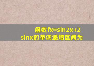 函数f(x)=sin2x+2sinx的单调递增区间为